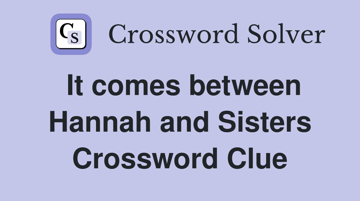 It comes between Hannah and Sisters Crossword Clue
