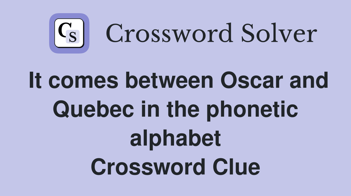 It comes between Oscar and Quebec in the phonetic alphabet Crossword Clue