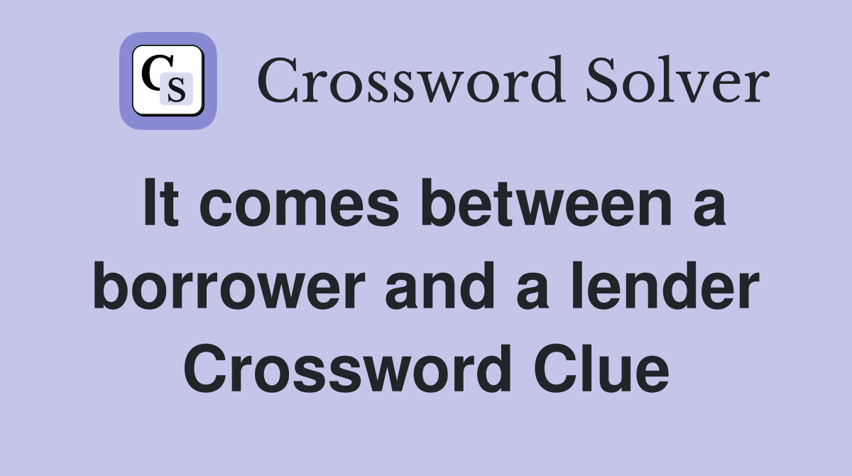 It comes between a borrower and a lender Crossword Clue