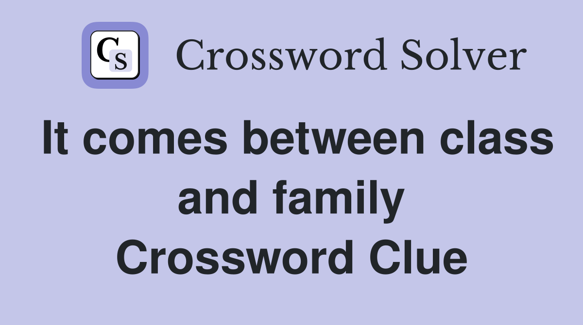 It comes between class and family Crossword Clue