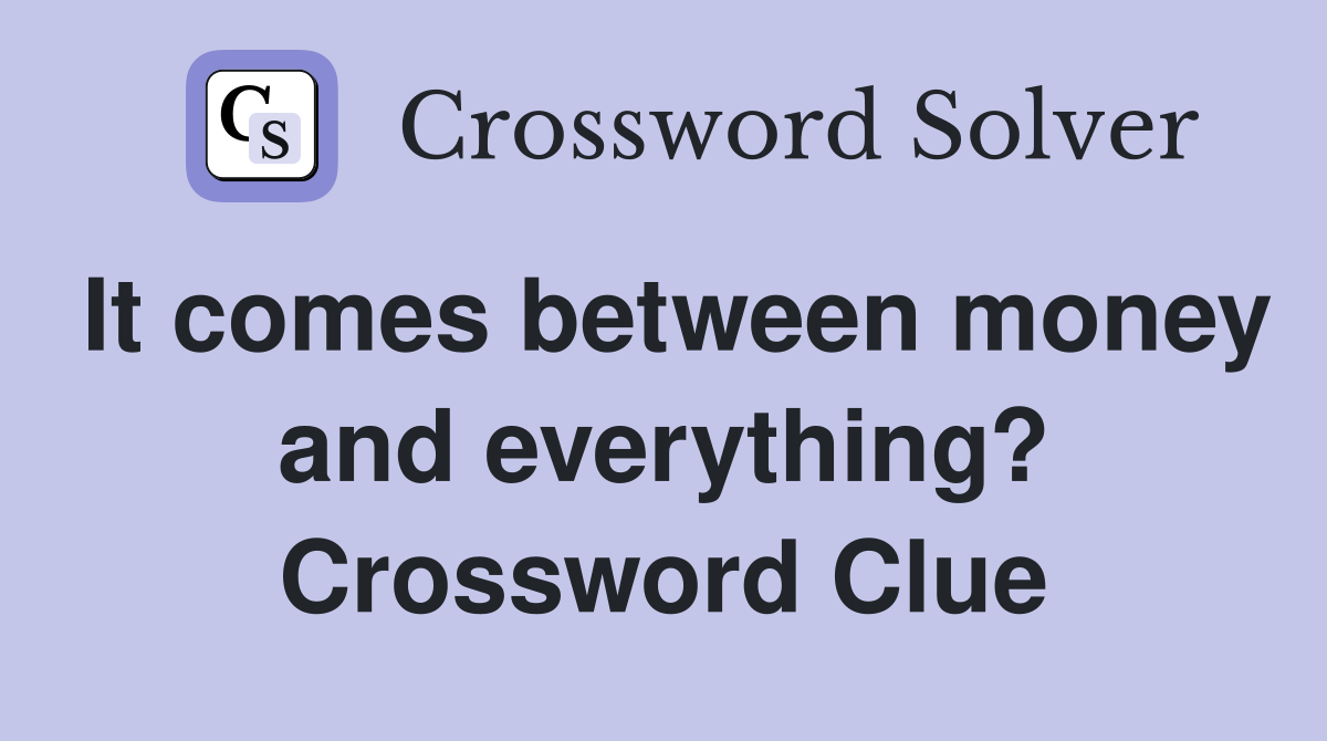 It comes between money and everything? Crossword Clue