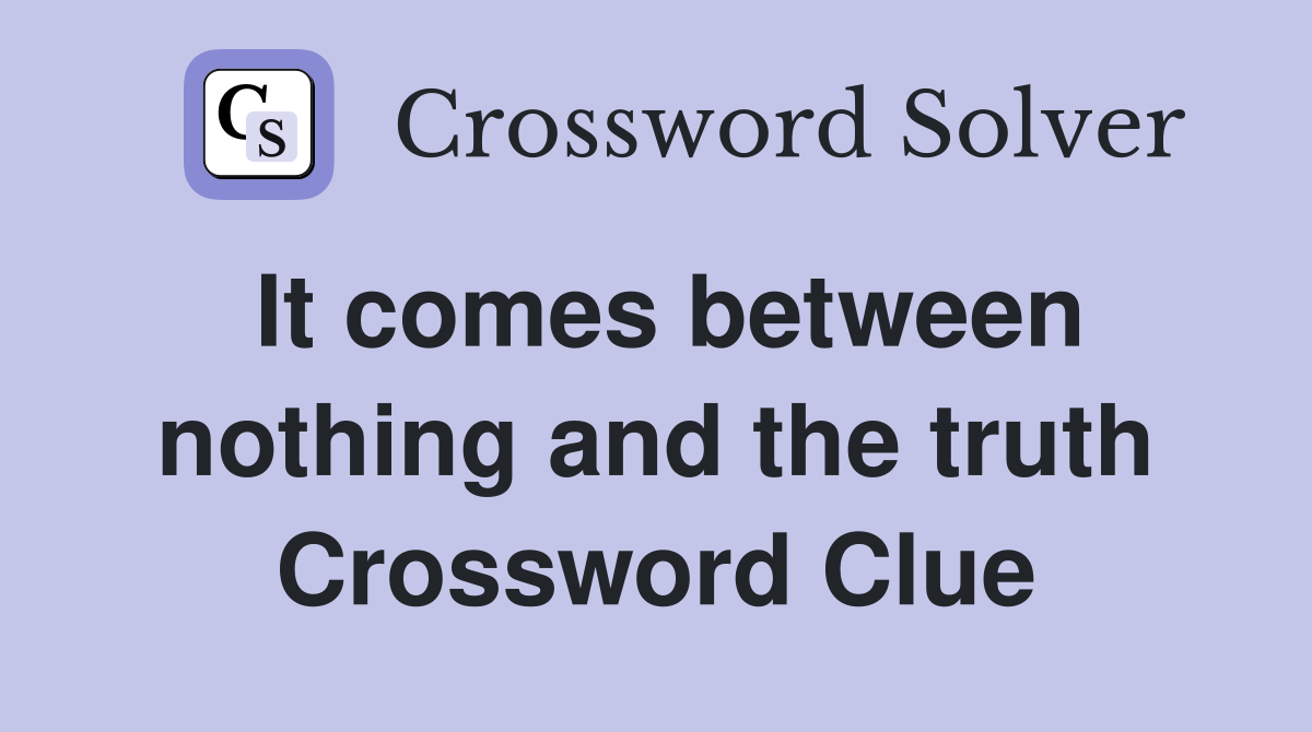 It comes between nothing and the truth Crossword Clue
