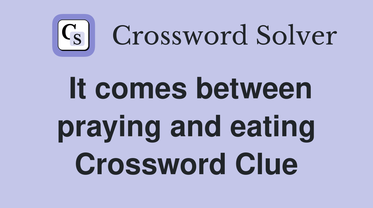 It comes between praying and eating Crossword Clue