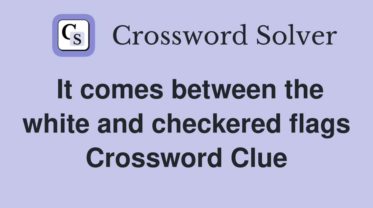 It comes between the white and checkered flags Crossword Clue