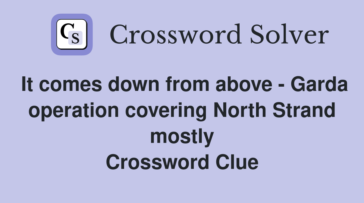 It comes down from above - Garda operation covering North Strand mostly Crossword Clue