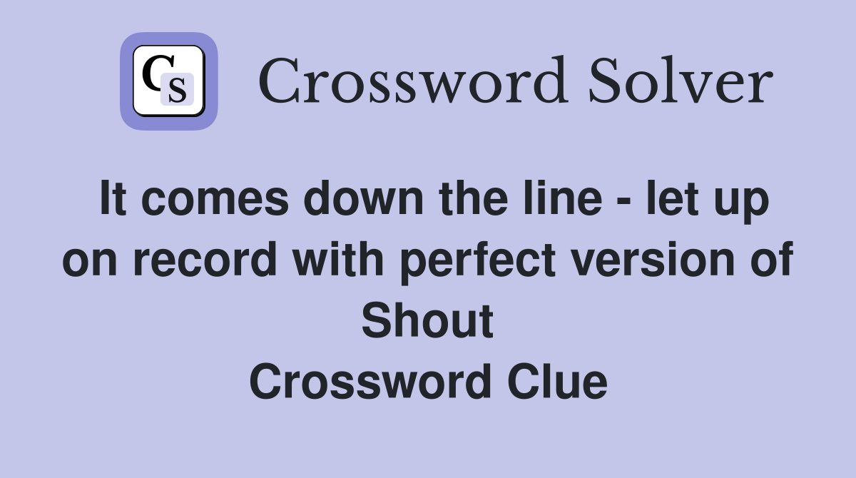 It comes down the line - let up on record with perfect version of Shout Crossword Clue