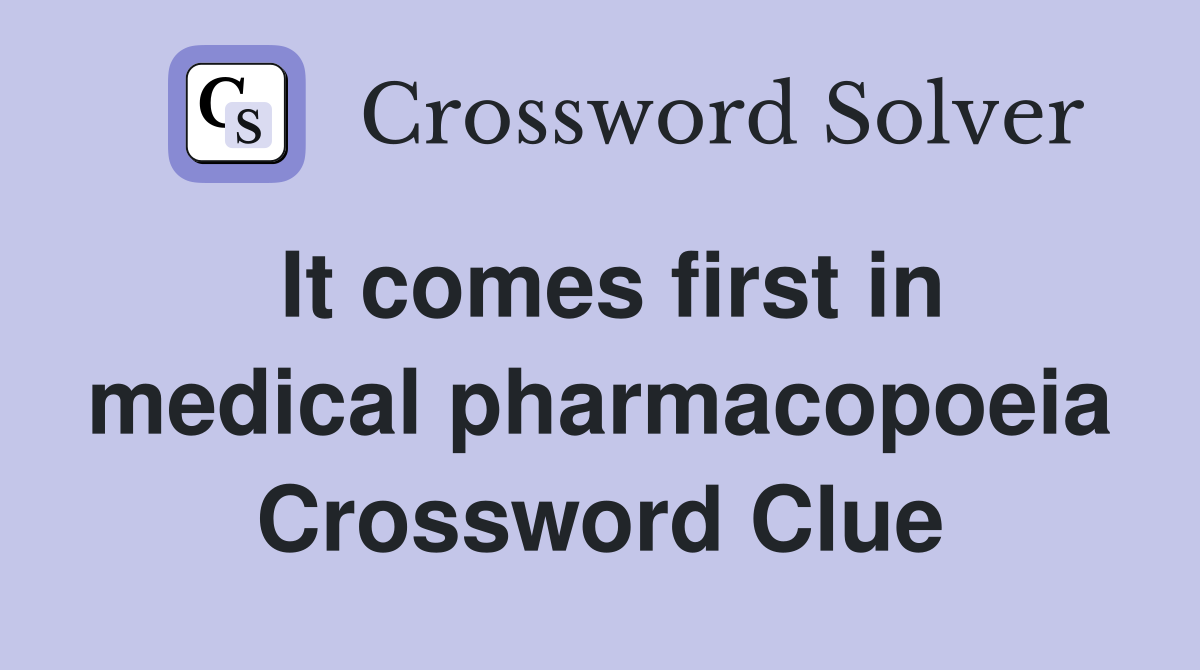 It comes first in medical pharmacopoeia Crossword Clue
