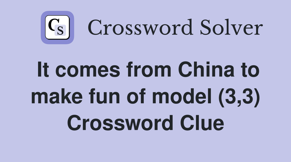 It comes from China to make fun of model (3,3) Crossword Clue