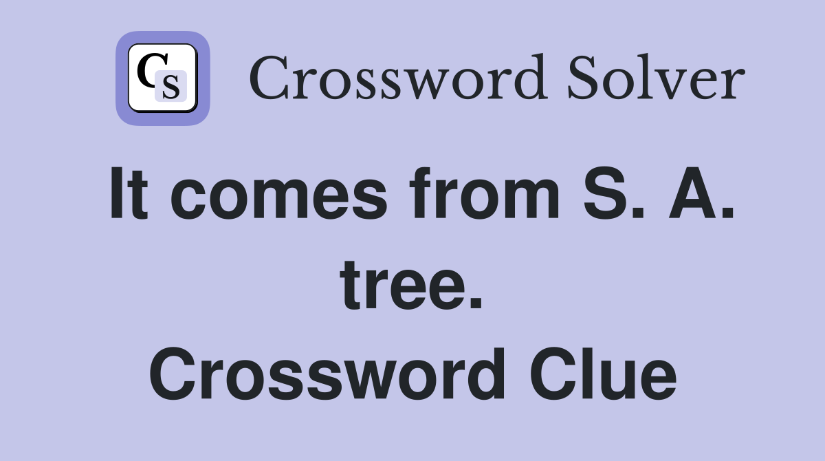 It comes from S. A. tree. Crossword Clue