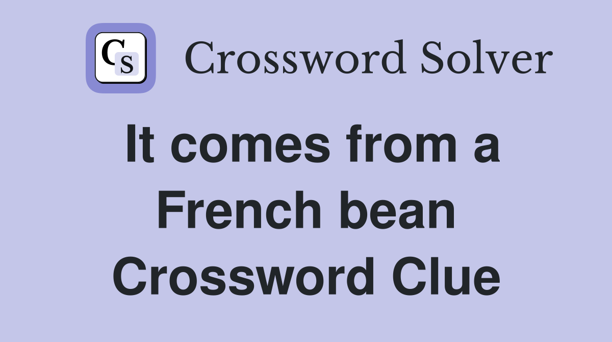 It comes from a French bean Crossword Clue