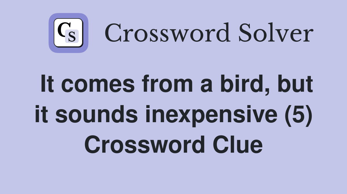 It comes from a bird, but it sounds inexpensive (5) Crossword Clue