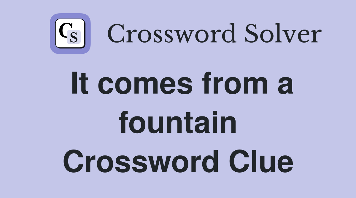 It comes from a fountain Crossword Clue