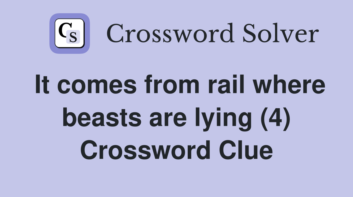 It comes from rail where beasts are lying (4) Crossword Clue