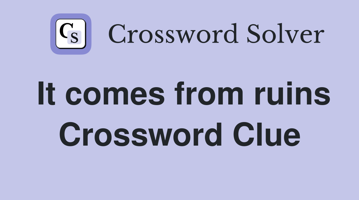 It comes from ruins Crossword Clue