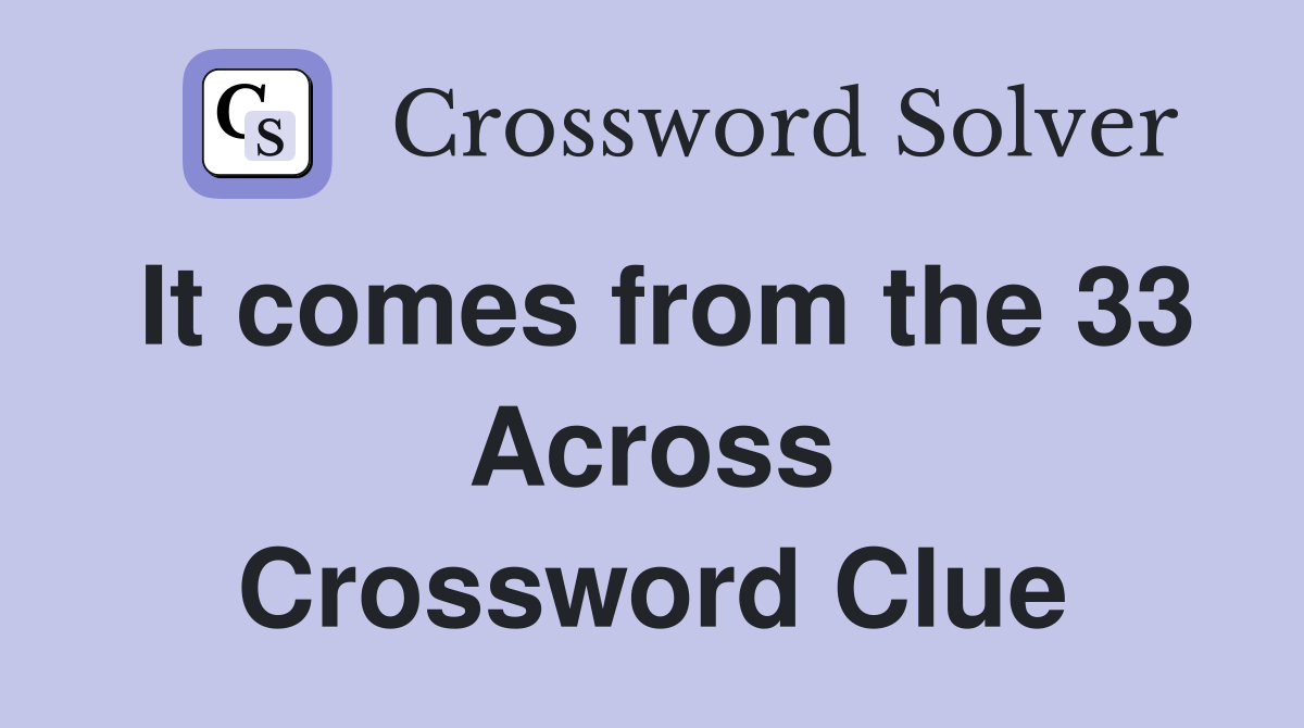 It comes from the 33 Across Crossword Clue