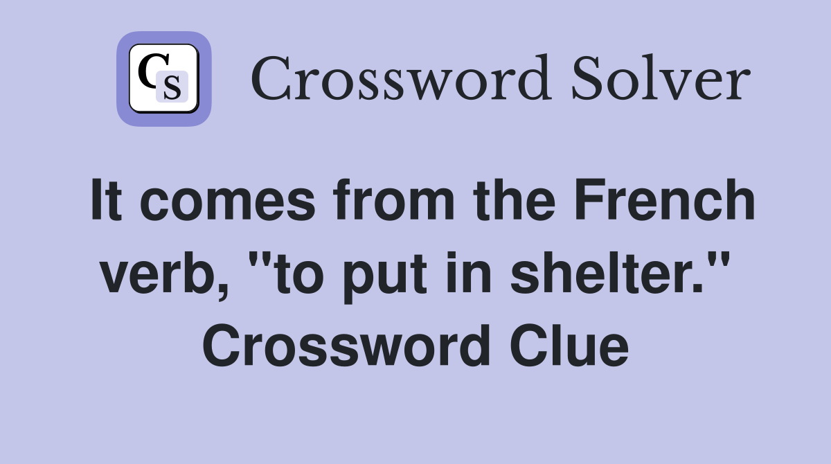 It comes from the French verb, "to put in shelter." Crossword Clue