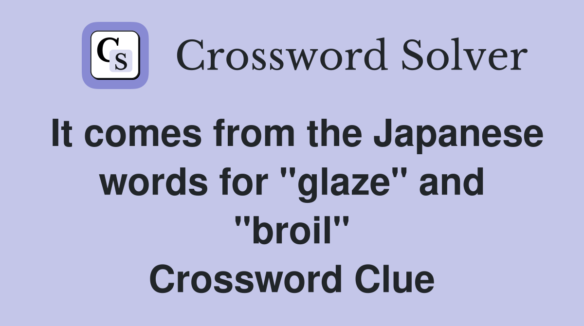 It comes from the Japanese words for "glaze" and "broil" Crossword Clue