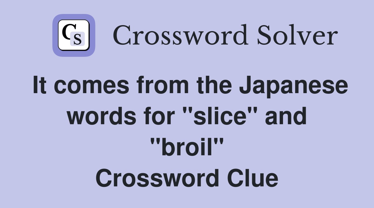 It comes from the Japanese words for "slice" and "broil" Crossword Clue