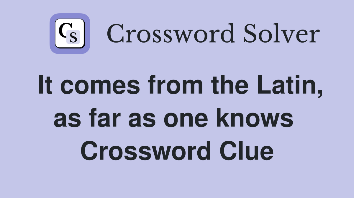 It comes from the Latin, as far as one knows  Crossword Clue