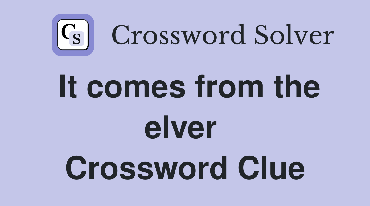 It comes from the elver  Crossword Clue