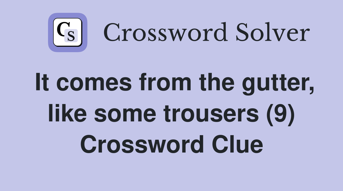 It comes from the gutter, like some trousers (9) Crossword Clue