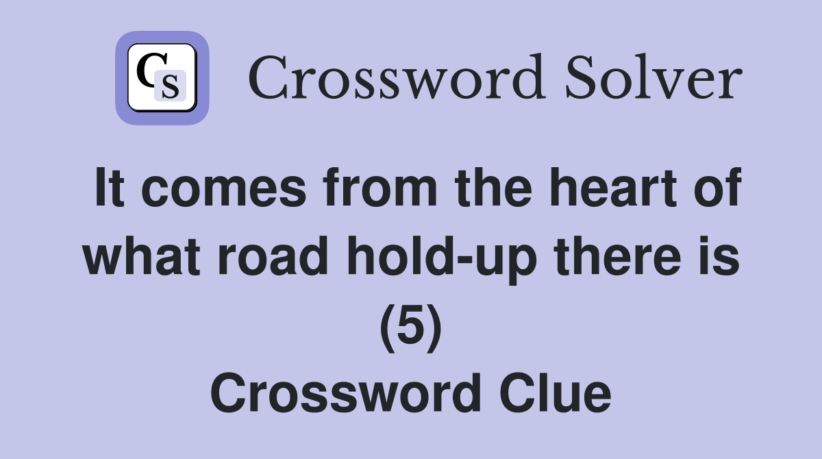 It comes from the heart of what road hold-up there is (5) Crossword Clue