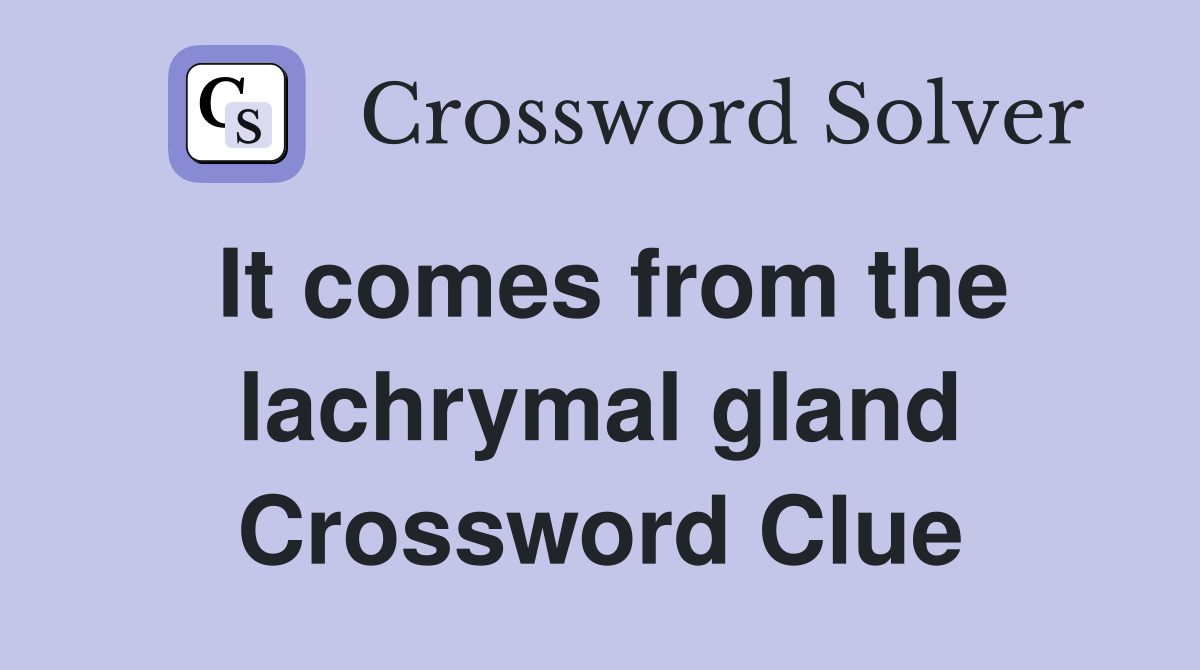 It comes from the lachrymal gland Crossword Clue