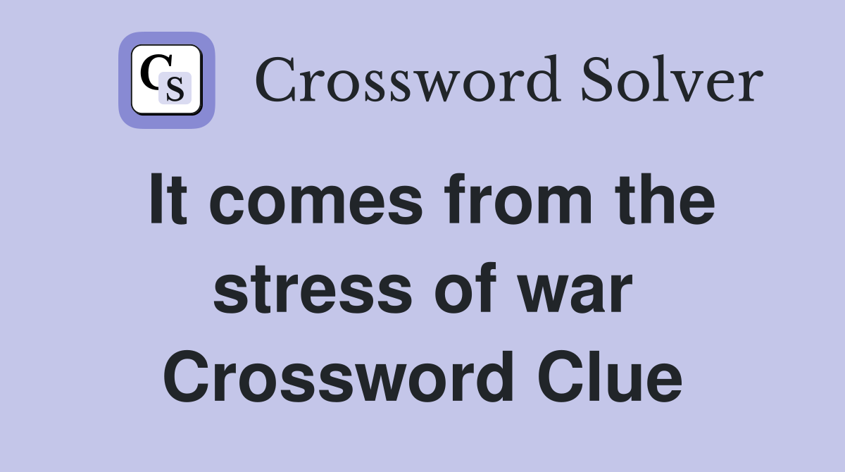 It comes from the stress of war Crossword Clue