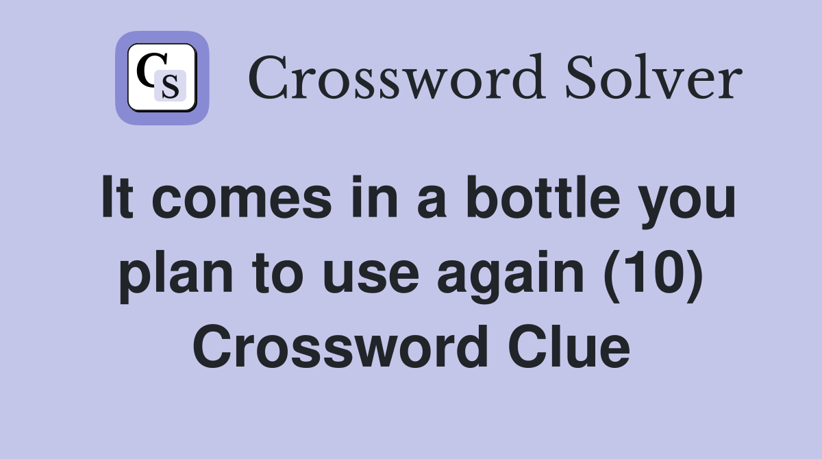 It comes in a bottle you plan to use again (10) Crossword Clue