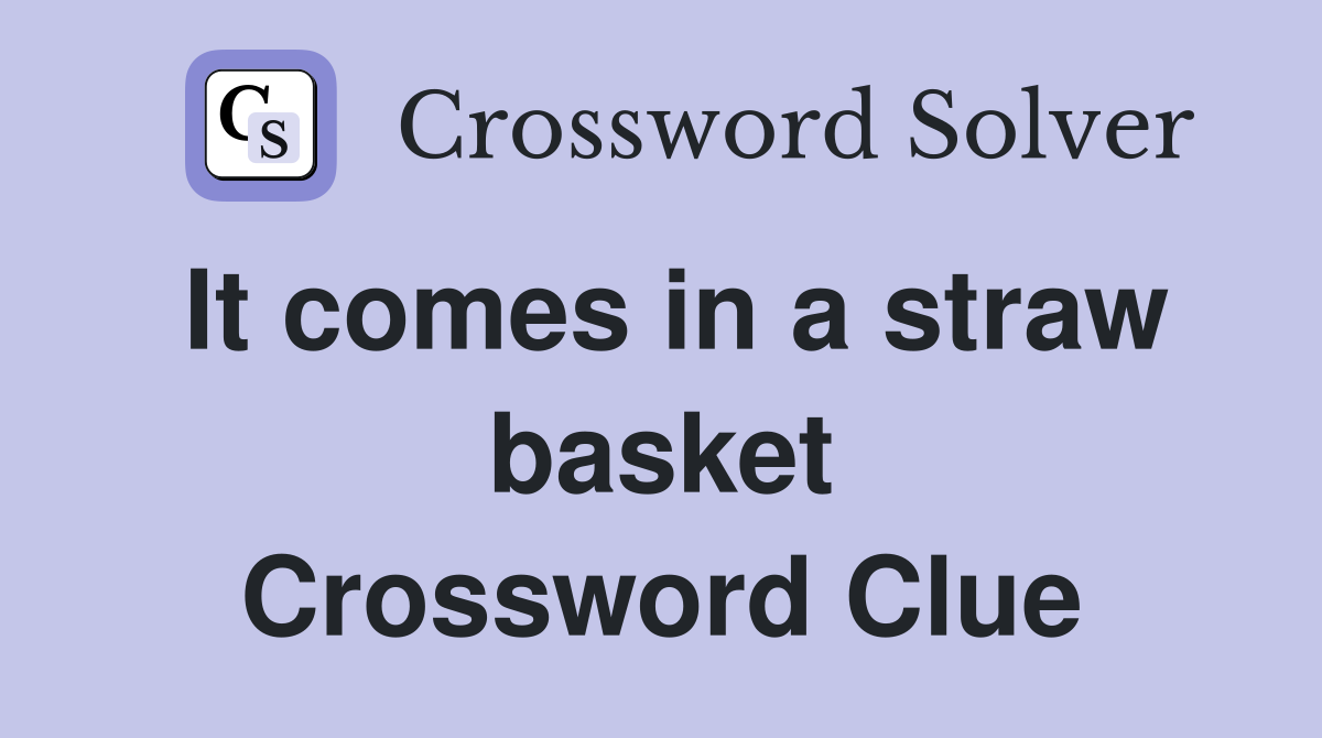 It comes in a straw basket Crossword Clue