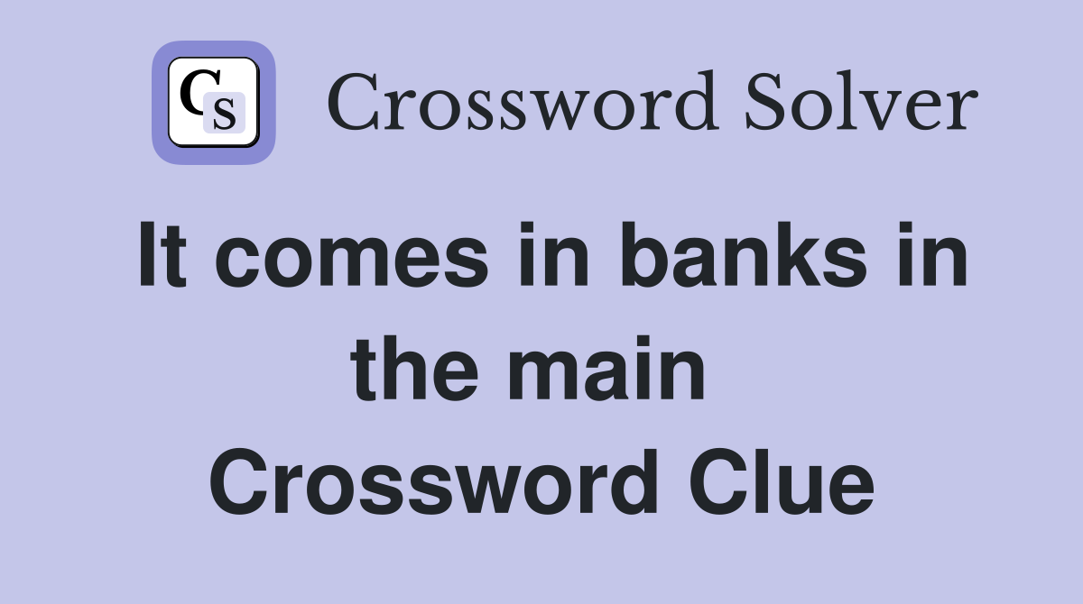 It comes in banks in the main  Crossword Clue