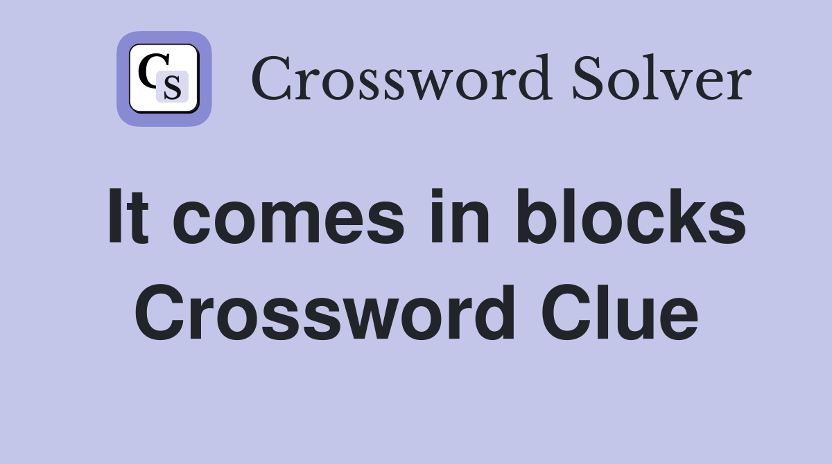 It comes in blocks Crossword Clue