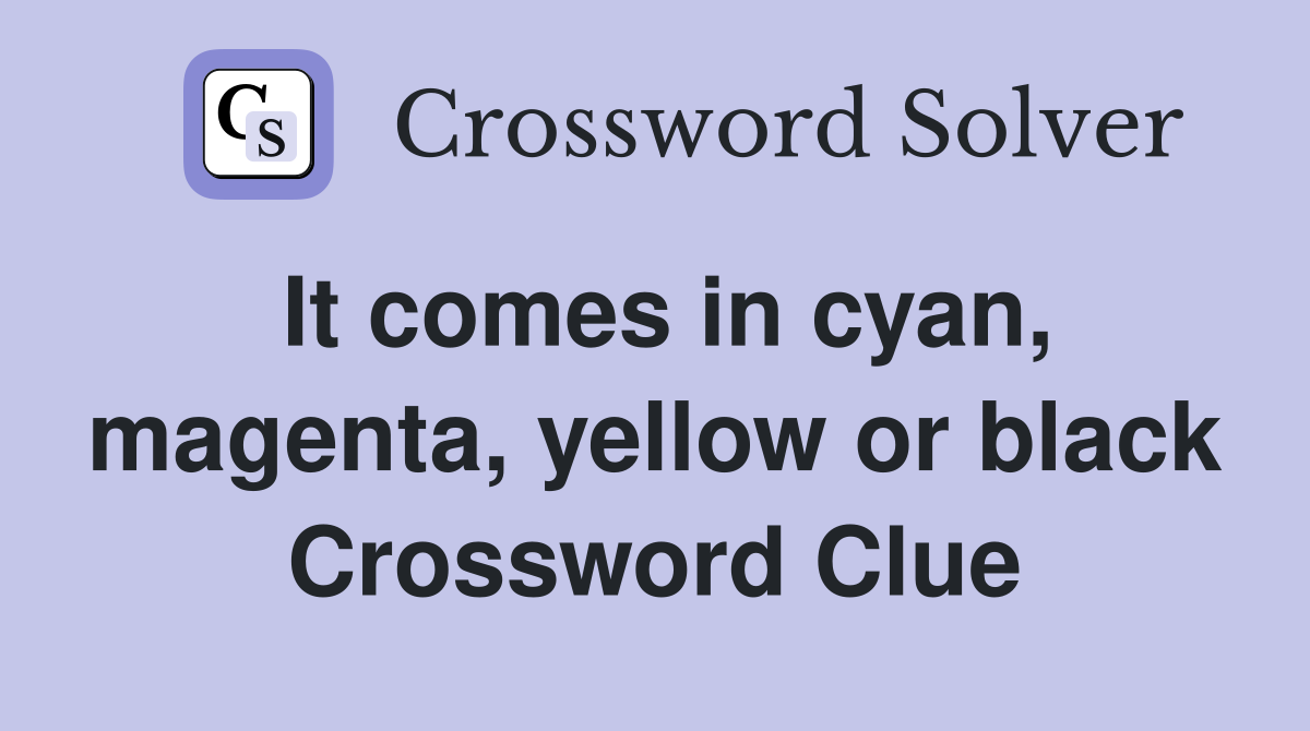 It comes in cyan, magenta, yellow or black Crossword Clue