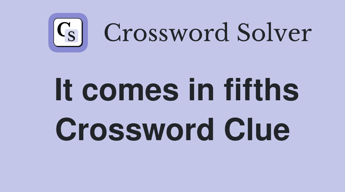 It comes in fifths Crossword Clue