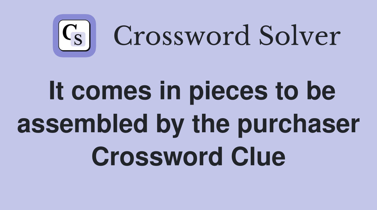 It comes in pieces to be assembled by the purchaser Crossword Clue
