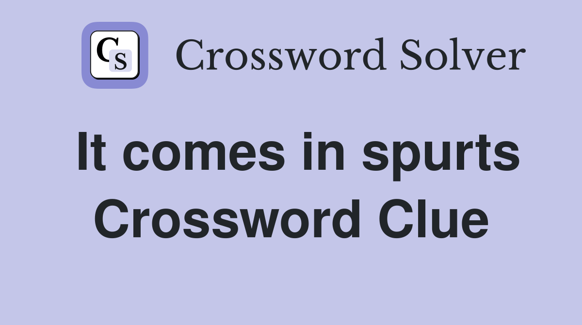It comes in spurts Crossword Clue