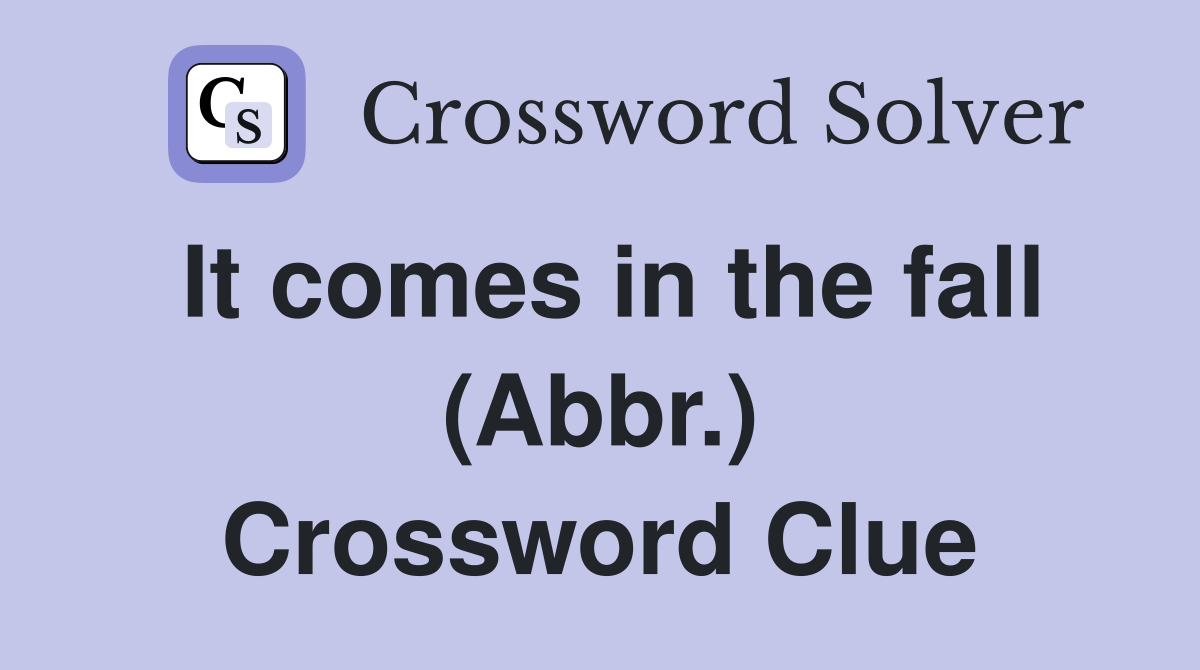 It comes in the fall (Abbr.) Crossword Clue