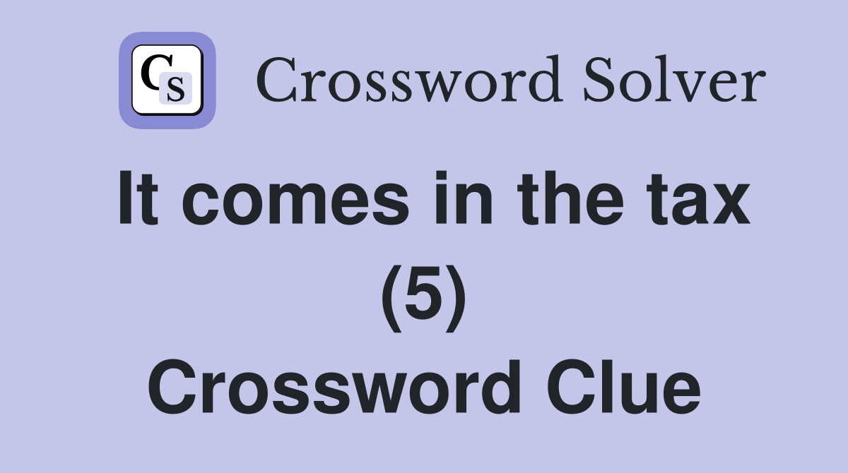 It comes in the tax (5) Crossword Clue