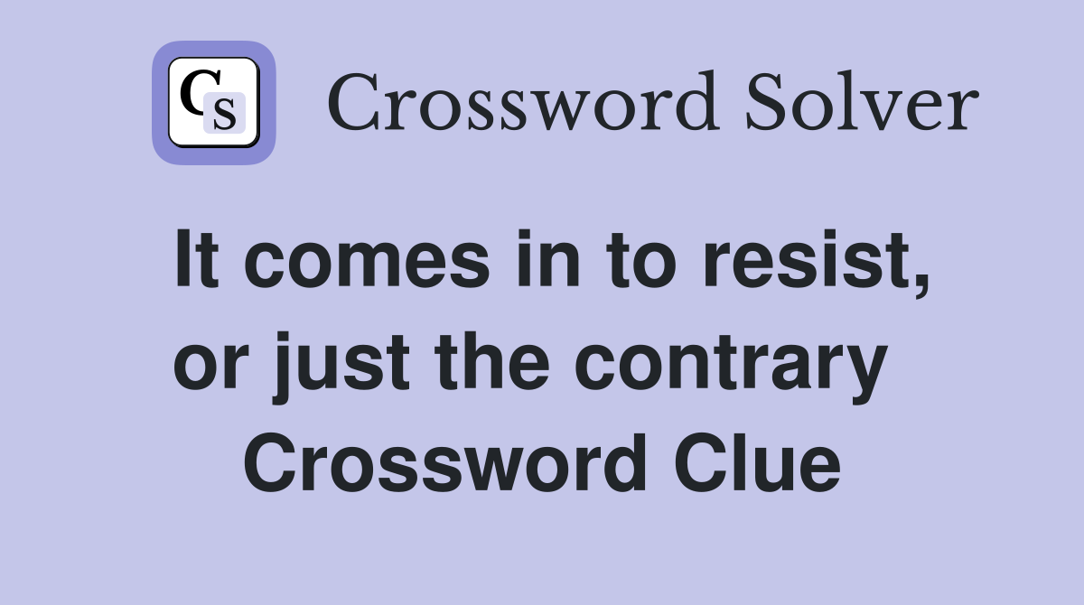 It comes in to resist, or just the contrary  Crossword Clue