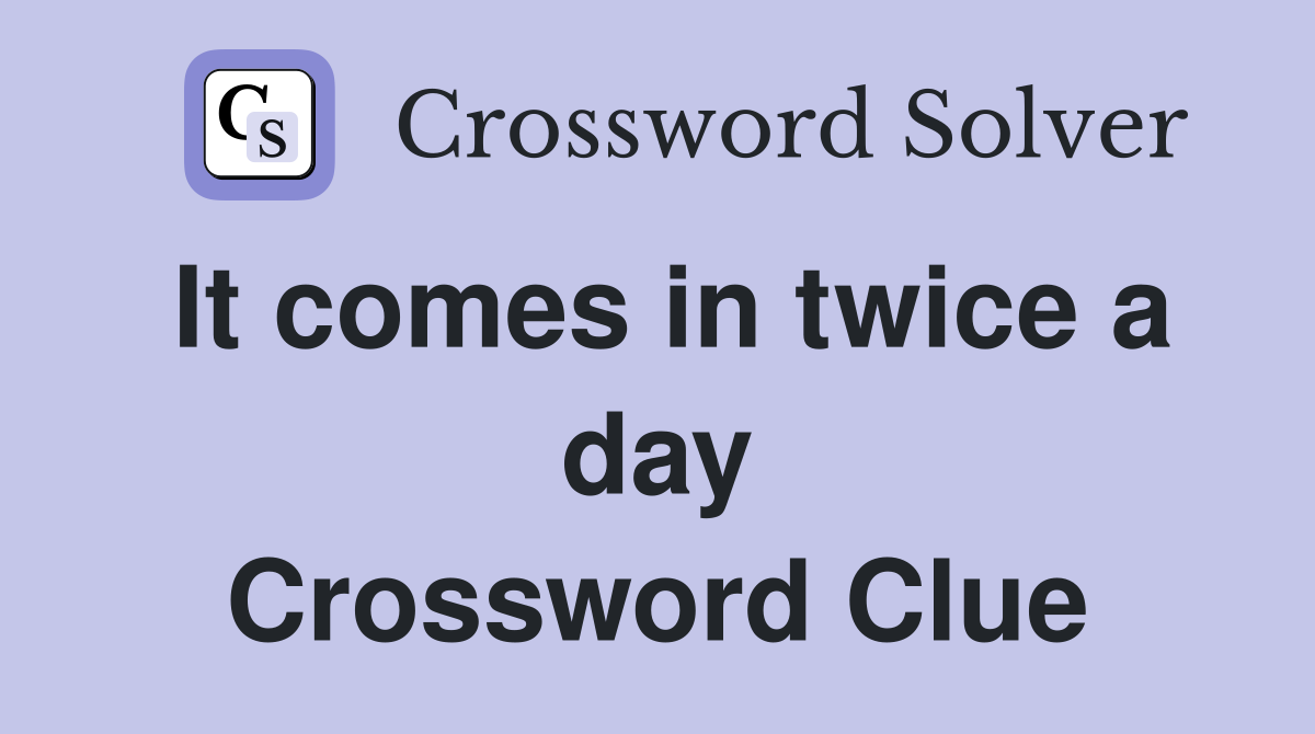 It comes in twice a day Crossword Clue