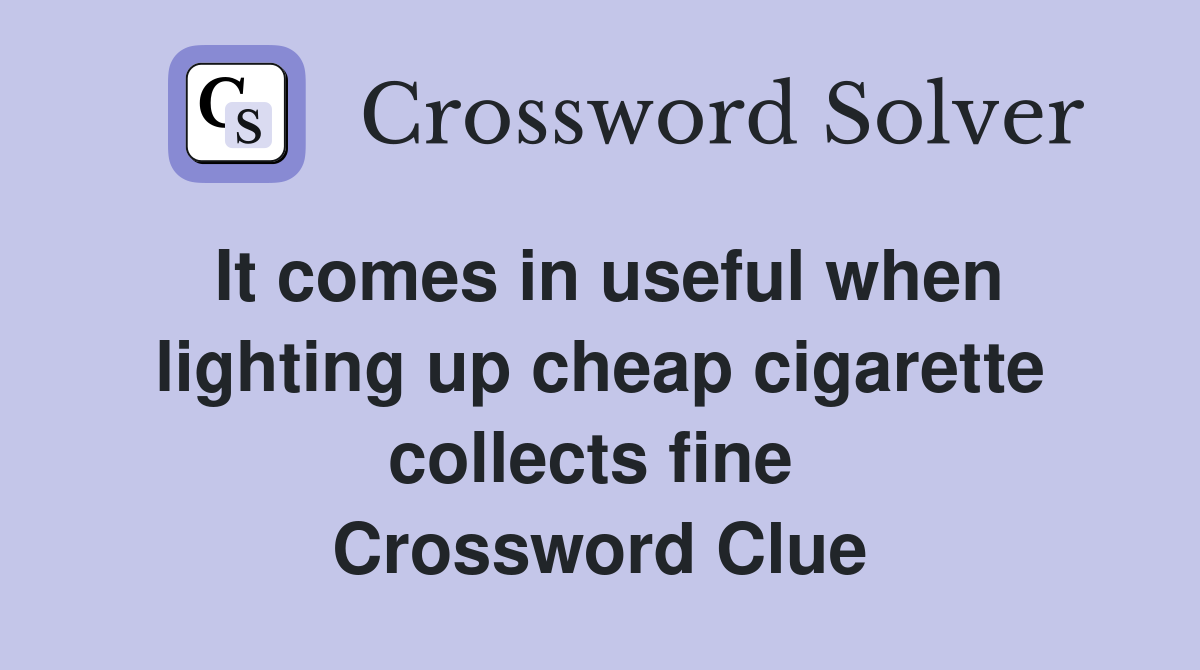 It comes in useful when lighting up cheap cigarette collects fine  Crossword Clue