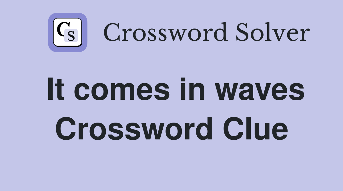It comes in waves Crossword Clue