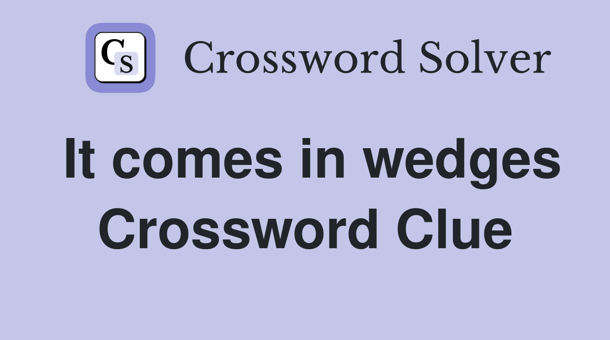 It comes in wedges Crossword Clue