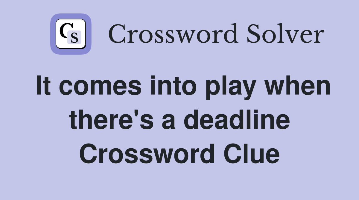 It comes into play when there's a deadline Crossword Clue