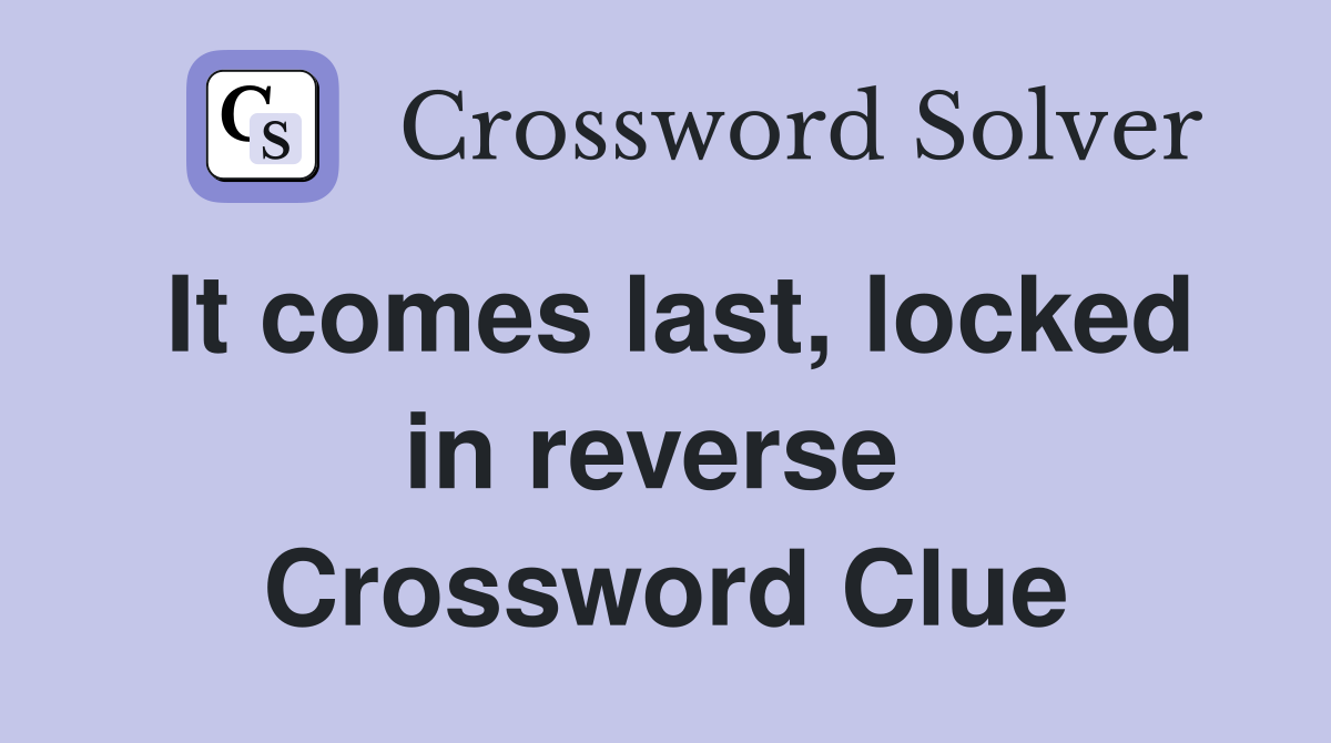 It comes last, locked in reverse  Crossword Clue