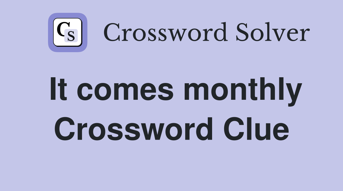 It comes monthly Crossword Clue