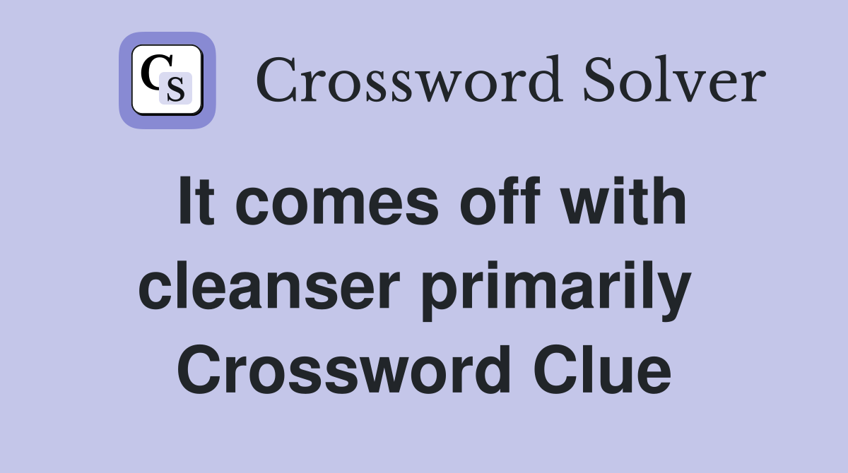 It comes off with cleanser primarily  Crossword Clue