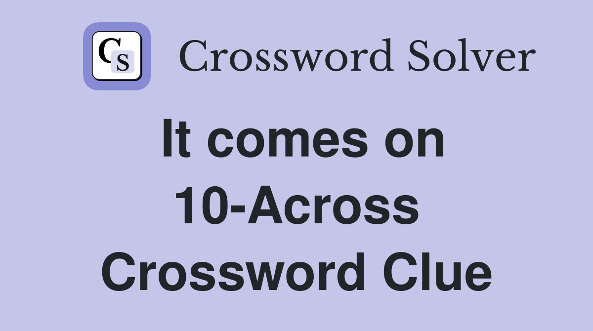 It comes on 10-Across Crossword Clue
