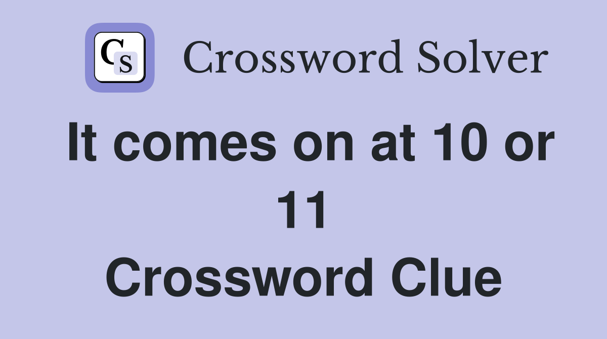 It comes on at 10 or 11 Crossword Clue