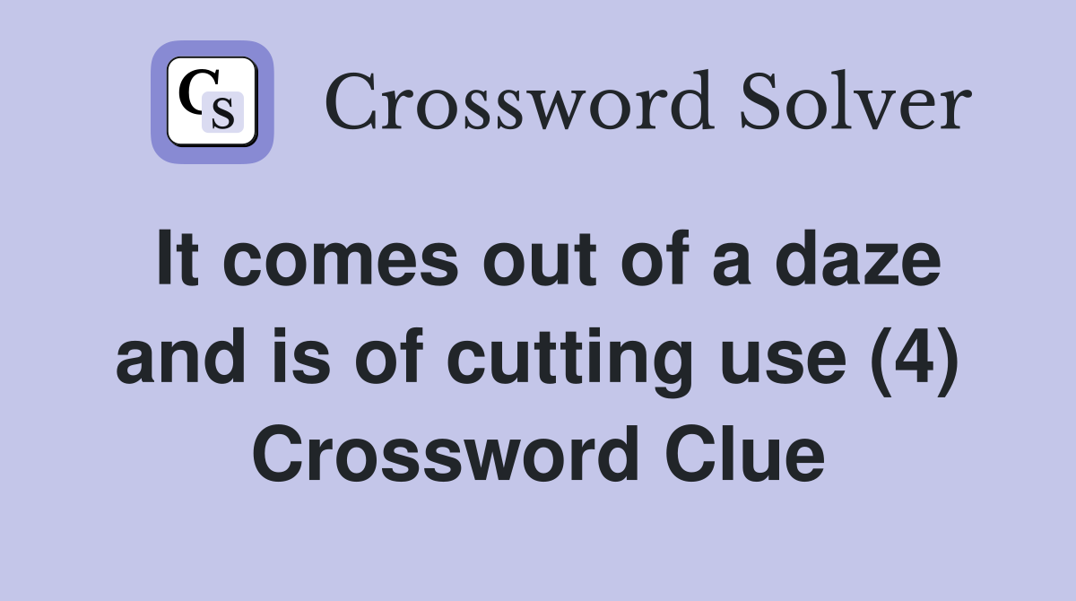 It comes out of a daze and is of cutting use (4) Crossword Clue